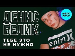 Денис Белик - Тебе это не нужно