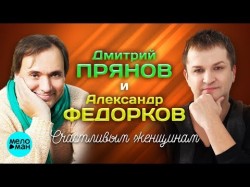 Дмитрий Прянов и Александр Федорков - Счастливым женщинам