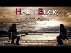 Halit Bilgiç - Ağla deli gönlüm