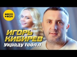 Игорь Кибирев - Украду Тебя Я