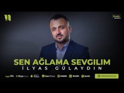 İlyas Gülaydın - Sen Ağlama Sevgilim