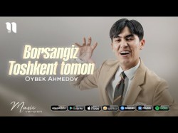 Oybek Ahmedov - Borsangiz Toshkent Tomon